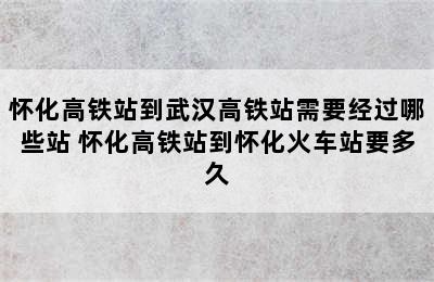 怀化高铁站到武汉高铁站需要经过哪些站 怀化高铁站到怀化火车站要多久